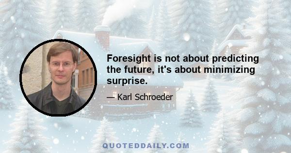 Foresight is not about predicting the future, it's about minimizing surprise.