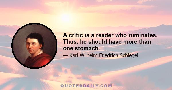 A critic is a reader who ruminates. Thus, he should have more than one stomach.