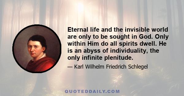 Eternal life and the invisible world are only to be sought in God. Only within Him do all spirits dwell. He is an abyss of individuality, the only infinite plenitude.