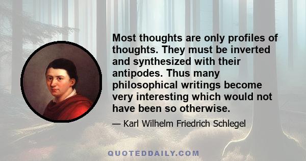 Most thoughts are only profiles of thoughts. They must be inverted and synthesized with their antipodes. Thus many philosophical writings become very interesting which would not have been so otherwise.