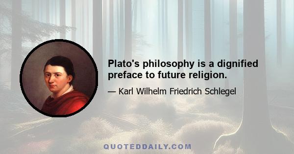 Plato's philosophy is a dignified preface to future religion.