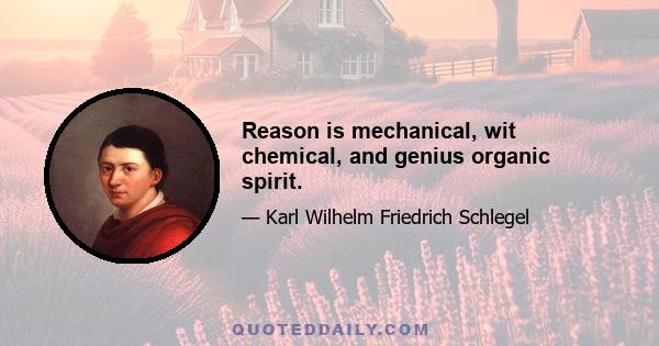 Reason is mechanical, wit chemical, and genius organic spirit.