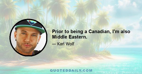 Prior to being a Canadian, I'm also Middle Eastern.