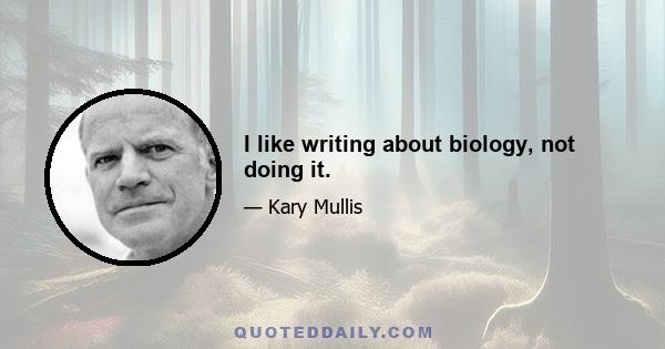 I like writing about biology, not doing it.