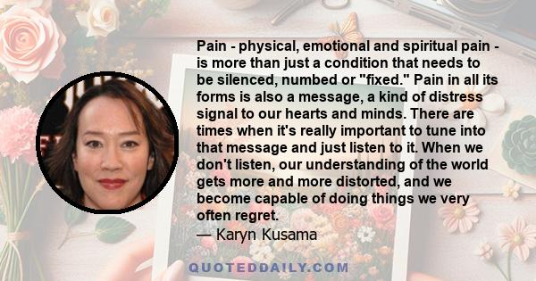 Pain - physical, emotional and spiritual pain - is more than just a condition that needs to be silenced, numbed or fixed. Pain in all its forms is also a message, a kind of distress signal to our hearts and minds. There 