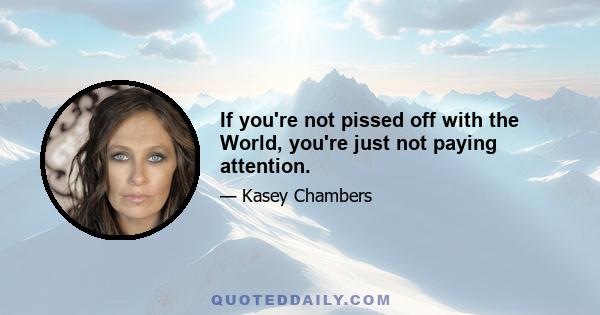 If you're not pissed off with the World, you're just not paying attention.