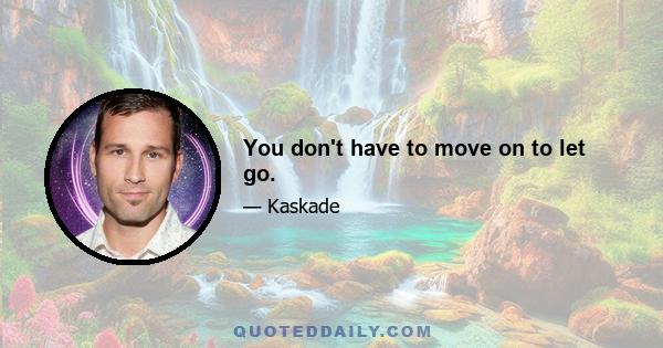 You don't have to move on to let go.