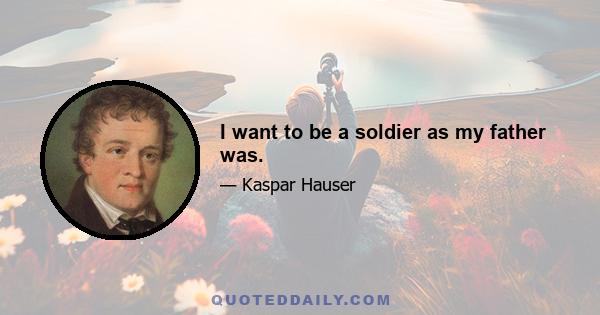 I want to be a soldier as my father was.