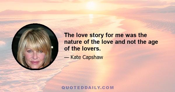 The love story for me was the nature of the love and not the age of the lovers.