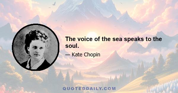 The voice of the sea speaks to the soul.