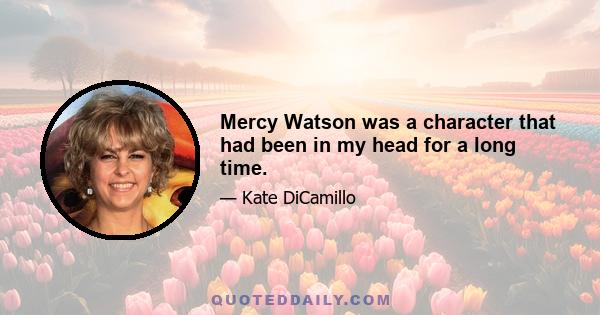 Mercy Watson was a character that had been in my head for a long time.