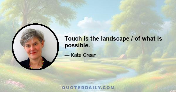 Touch is the landscape / of what is possible.