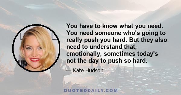 You have to know what you need. You need someone who's going to really push you hard. But they also need to understand that, emotionally, sometimes today's not the day to push so hard.