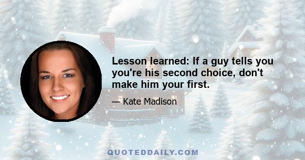 Lesson learned: If a guy tells you you're his second choice, don't make him your first.