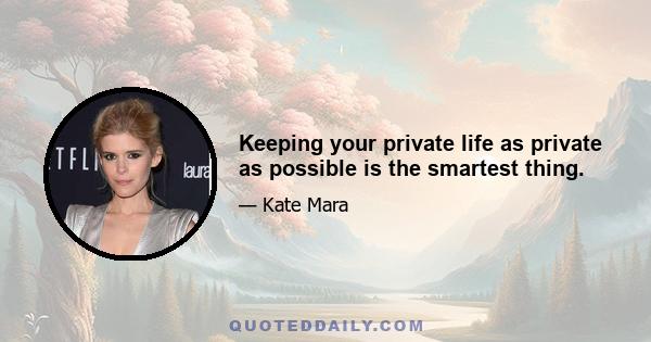 Keeping your private life as private as possible is the smartest thing.