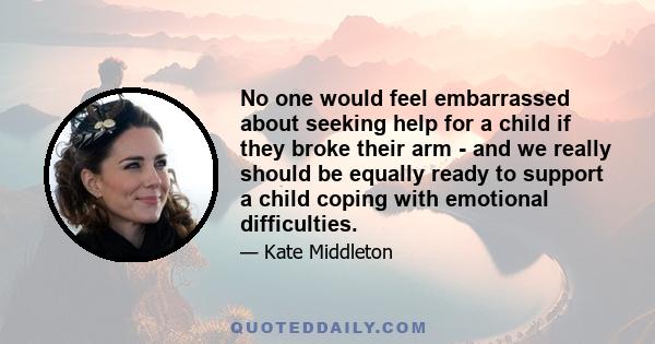 No one would feel embarrassed about seeking help for a child if they broke their arm - and we really should be equally ready to support a child coping with emotional difficulties.