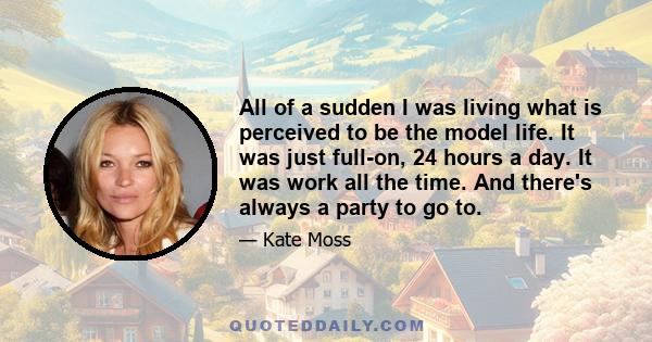 All of a sudden I was living what is perceived to be the model life. It was just full-on, 24 hours a day. It was work all the time. And there's always a party to go to.