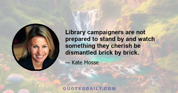 Library campaigners are not prepared to stand by and watch something they cherish be dismantled brick by brick.