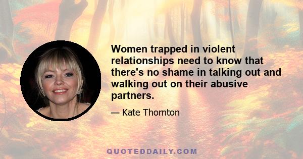 Women trapped in violent relationships need to know that there's no shame in talking out and walking out on their abusive partners.