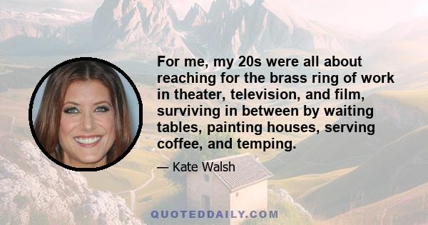 For me, my 20s were all about reaching for the brass ring of work in theater, television, and film, surviving in between by waiting tables, painting houses, serving coffee, and temping.