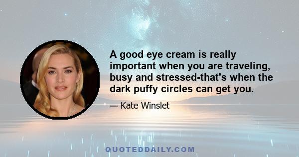 A good eye cream is really important when you are traveling, busy and stressed-that's when the dark puffy circles can get you.