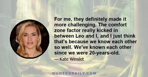 For me, they definitely made it more challenging. The comfort zone factor really kicked in between Leo and I, and I just think that's because we know each other so well. We've known each other since we were 20-years-old.