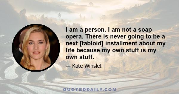 I am a person. I am not a soap opera. There is never going to be a next [tabloid] installment about my life because my own stuff is my own stuff.