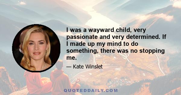 I was a wayward child, very passionate and very determined. If I made up my mind to do something, there was no stopping me.