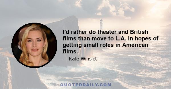 I'd rather do theater and British films than move to L.A. in hopes of getting small roles in American films.