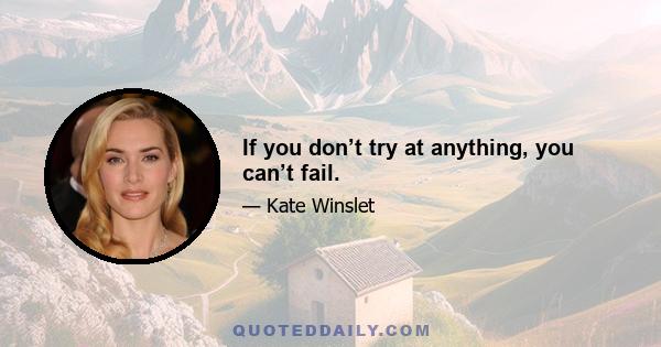 If you don’t try at anything, you can’t fail.