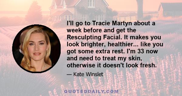 I'll go to Tracie Martyn about a week before and get the Resculpting Facial. It makes you look brighter, healthier... like you got some extra rest. I'm 33 now and need to treat my skin, otherwise it doesn't look fresh.