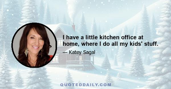 I have a little kitchen office at home, where I do all my kids' stuff.