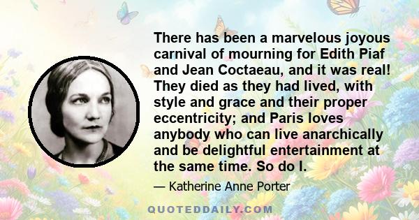 There has been a marvelous joyous carnival of mourning for Edith Piaf and Jean Coctaeau, and it was real! They died as they had lived, with style and grace and their proper eccentricity; and Paris loves anybody who can