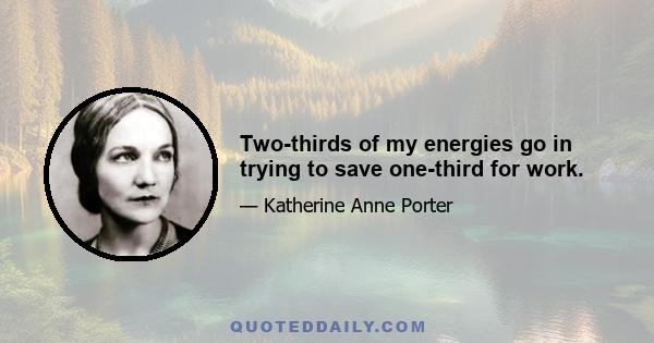 Two-thirds of my energies go in trying to save one-third for work.