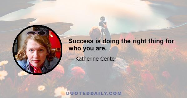 Success is doing the right thing for who you are.