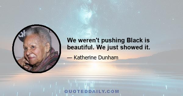 We weren't pushing Black is beautiful. We just showed it.