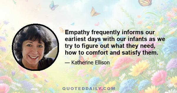 Empathy frequently informs our earliest days with our infants as we try to figure out what they need, how to comfort and satisfy them.