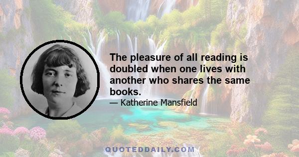 The pleasure of all reading is doubled when one lives with another who shares the same books.