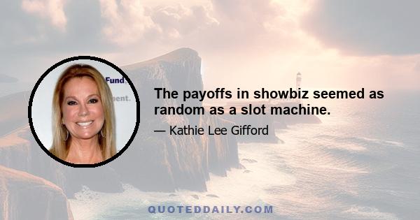 The payoffs in showbiz seemed as random as a slot machine.