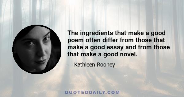 The ingredients that make a good poem often differ from those that make a good essay and from those that make a good novel.