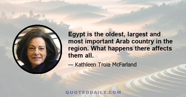 Egypt is the oldest, largest and most important Arab country in the region. What happens there affects them all.