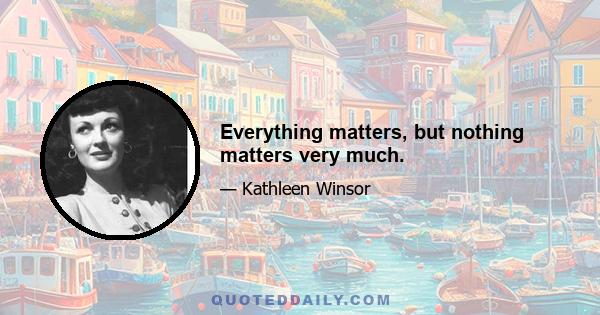 Everything matters, but nothing matters very much.