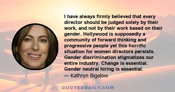 I have always firmly believed that every director should be judged solely by their work, and not by their work based on their gender. Hollywood is supposedly a community of forward thinking and progressive people yet