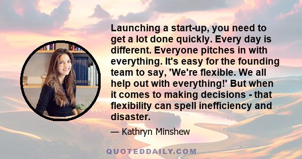 Launching a start-up, you need to get a lot done quickly. Every day is different. Everyone pitches in with everything. It's easy for the founding team to say, 'We're flexible. We all help out with everything!' But when