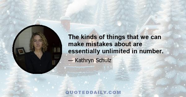 The kinds of things that we can make mistakes about are essentially unlimited in number.