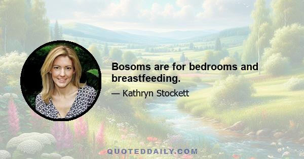 Bosoms are for bedrooms and breastfeeding.