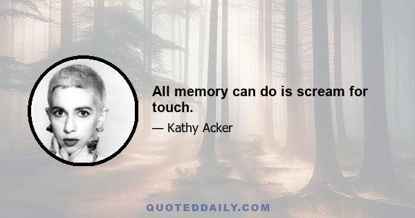 All memory can do is scream for touch.