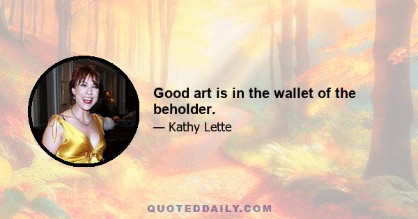 Good art is in the wallet of the beholder.