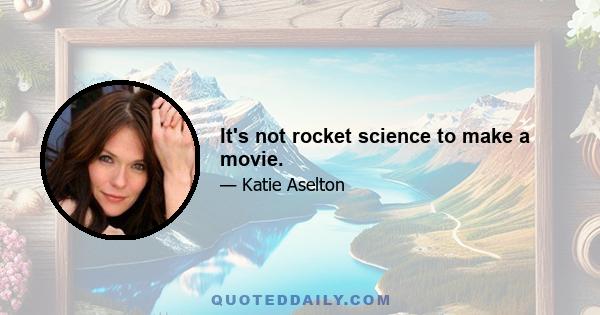 It's not rocket science to make a movie.