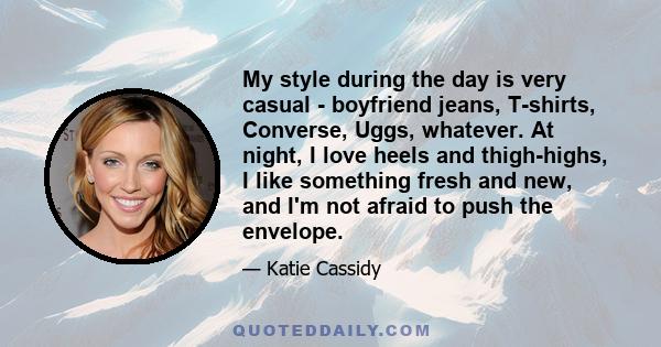 My style during the day is very casual - boyfriend jeans, T-shirts, Converse, Uggs, whatever. At night, I love heels and thigh-highs, I like something fresh and new, and I'm not afraid to push the envelope.